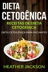 Book cover of Dieta Cetogênica: Receitas de Dieta Cetogênica: Dieta Cetogênica para Iniciantes by Heather Jackson