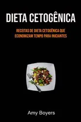 Book cover of Dieta Cetogênica: Receitas De Dieta Cetogênica Que Economizam Tempo Para Iniciantes by Amy Boyers