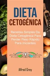 Book cover of Dieta Cetogénica: Receitas Simples Da Dieta Cetogénica Para Perder Peso Rápido Para Iniciantes by Alfred Grey