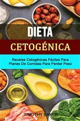 Book cover of Dieta Cetogénica: Recetas Cetogénicas Fáciles Para Planes De Comidas Para Perder Peso by Timothy Baker