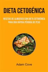 Book cover of Dieta Cetogénica: Recetas De Almuerzo Con Dieta Cetogénica Para Una Rápida Pérdida De Peso by Adam Cove