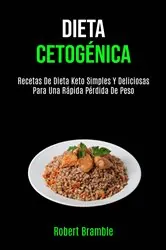 Book cover of Dieta Cetogénica: Recetas De Dieta Keto Simples Y Deliciosas Para Una Rápida Pérdida De Peso by Robert Bramble