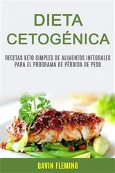 Book cover of Dieta Cetogénica: Recetas Keto Simples De Alimentos Integrales Para El Programa De Pérdida De Peso by Gavin Fleming