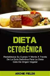 Book cover of Dieta Cetogénica: Restablezca Su Cuerpo Y Mente A Través De La Guía Definitiva Para La Dieta Ceto De by Archie Fields