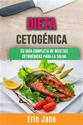 Book cover of Dieta Cetogénica : Su Guía Completa De Recetas Cetogénicas Para La Salud by Erin Jane