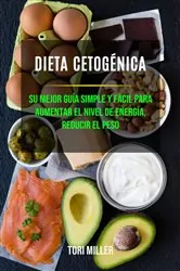 Book cover of Dieta Cetogénica: Su Mejor Guía Simple Y Fácil Para Aumentar El Nivel De Energía, Reducir El Peso by Tori Miller