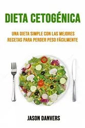 Book cover of Dieta Cetogénica: Una Dieta Simple Con Las Mejores Recetas Para Perder Peso Fácilmente by Jason Danvers