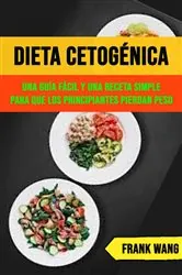 Book cover of Dieta Cetogénica: Una Guía Fácil Y Una Receta Simple Para Que Los Principiantes Pierdan Peso by N/A