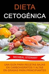 Book cover of Dieta Cetogénica: Una Guía Para Recetas Bajas En Carbohidratos Y Altas En Grasas Para Principiantes. by Micheal Stewart