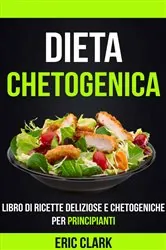 Book cover of Dieta chetogenica: Libro di ricette deliziose e chetogeniche per principianti by Eric Clark