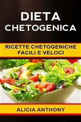Book cover of Dieta chetogenica: ricette chetogeniche facili e veloci by Alicia Anthony