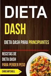 Book cover of Dieta Dash: Dieta Dash para Principiantes: Recetas de Dieta Dash para Perder Peso by Chris Mitchell