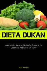 Book cover of Dieta Dukun: Apetecibles Recetas Fáciles De Preparar En Casa Para Adelgazar Sin Sufrir by Max Arnold