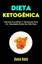 Book cover of Dieta Ketogénica: Recetas Increíbles Y Deliciosas Para Un  Saludable Estilo De Vida Keto by Dana Soto