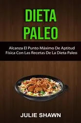 Book cover of Dieta Paleo: Alcanza El Punto Máximo De Aptitud Física Con Las Recetas De La Dieta Paleo by N/A