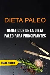 Book cover of Dieta Paleo: Beneficios De La Dieta Paleo Para Principiantes by Diana Hilton