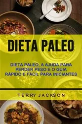 Book cover of Dieta Paleo: Dieta Paleo, A Ajuda Para Perder Peso E O Guia Rápido E Fácil Para Iniciantes by Terry Jackson