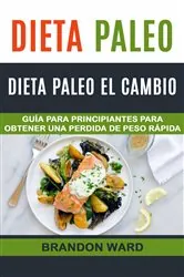 Book cover of Dieta Paleo: Dieta Paleo el cambio. Guía  para principiantes para obtener una perdida de peso rápida. by Brandon Ward