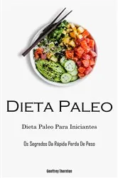 Book cover of Dieta Paleo: Dieta Paleo Para Iniciantes (Os Segredos Da Rápida Perda De Peso) by Geoffrey Thornton