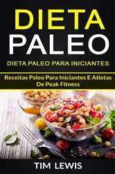 Book cover of Dieta Paleo: Dieta Paleo para Iniciantes: Receitas Paleo para iniciantes e atletas de peak fitness by Tim Lewis