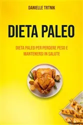 Book cover of Dieta Paleo: Dieta Paleo Per Perdere Peso E Mantenersi In Salute by Danielle Trtnik