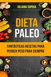 Book cover of Dieta Paleo: Fantásticas Recetas Para Perder Peso Para Siempre by Juliana Sophia