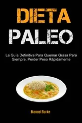 Book cover of Dieta Paleo: La Guía Definitiva Para Quemar Grasa Para Siempre, Perder Peso Rápidamente by Manuel Burke