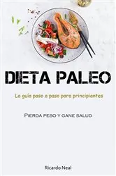 Book cover of Dieta Paleo: La guía paso a paso para principiantes (Pierda peso y gane salud) by Ricardo Neal