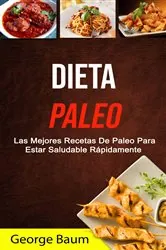 Book cover of Dieta Paleo: Las Mejores Recetas De Paleo Para Estar Saludable Rápidamente by George Baum