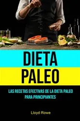 Book cover of Dieta Paleo: Las Recetas Efectivas De La Dieta Paleo Para Principiantes by Lloyd Rowe