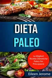 Book cover of Dieta Paleo : Le Migliori Ricette Dietetiche Paleo Per Principianti by Eileen Jerome