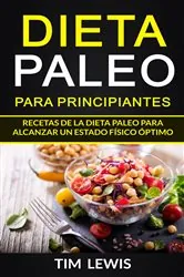 Book cover of Dieta Paleo para principiantes. Recetas de la dieta Paleo para alcanzar un estado físico óptimo. by Tim Lewis