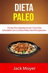Book cover of Dieta Paleo: Pierda Peso Rápidamente Y Una Vida Saludable Con La Dieta Paleo Para Principiantes by Jack Moyer