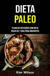 Book cover of Dieta Paleo: Plano De Refeições Com Dieta Paleo De 7 Dias Para Iniciantes by Kim Wilson