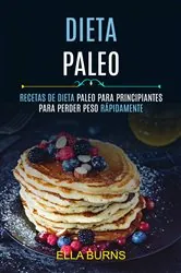 Book cover of Dieta Paleo: Recetas De Dieta Paleo Para Principiantes Para Perder Peso Rápidamente by Ella Burns