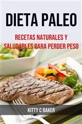 Book cover of Dieta Paleo: Recetas Naturales Y Saludables Para Perder Peso by Kitty C Baker