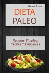 Book cover of Dieta Paleo: Recetas Simples, Fáciles Y Deliciosas by Mathew Eason