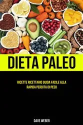 Book cover of Dieta Paleo: Ricette Ricettario Guida facile alla rapida perdita di peso by Dave Weber