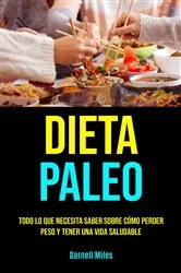 Book cover of Dieta Paleo: Todo Lo Que Necesita Saber Sobre Cómo Perder Peso Y Tener Una Vida Saludable by Darnell Miles