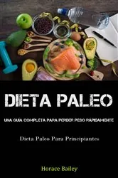 Book cover of Dieta Paleo: Una Guía Completa Para Perder Peso Rápidamente (Dieta Paleo Para Principiantes) by Horace Bailey