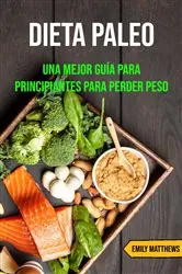 Book cover of Dieta Paleo: Una Mejor Guía Para Principiantes Para Perder Peso by Emily Matthews