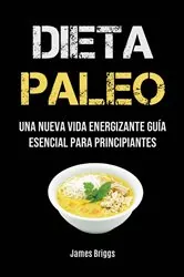 Book cover of Dieta Paleo: Una Nueva Vida Energizante Guía Esencial Para Principiantes by James Briggs