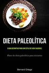 Book cover of Dieta Paleolítica: o guia definitivo para um estilo de vida saudável by Bernard Ortega