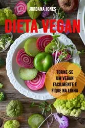 Book cover of Dieta Vegan: Torne-se Um Vegan Facilmente E Fique Na Linha by Jordana Jones