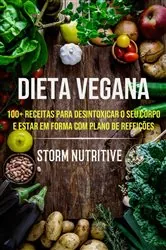 Book cover of Dieta Vegana: 100+ Receitas Para Desintoxicar O Seu Corpo E Estar Em Forma Com Plano De Refeições by Storm Nutritive