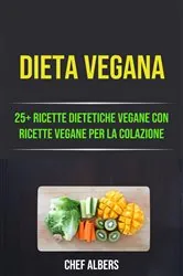 Book cover of Dieta Vegana: 25+ Ricette Dietetiche Vegane Con Ricette Vegane Per La Colazione by Chef Albers
