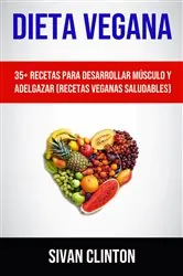 Book cover of Dieta Vegana : 35+ Recetas Para Desarrollar Músculo Y Adelgazar (Recetas Veganas Saludables) by Sivan Clinton