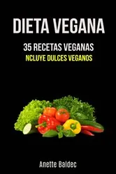 Book cover of Dieta Vegana: 35 Recetas Veganas (Incluye Dulces Veganos) by Anette Baldec