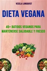 Book cover of Dieta Vegana: 45+ Batidos Veganos Para Mantenerse Saludable Y Fresco by Vesela Lundqvist