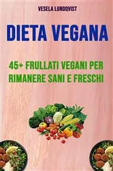 Book cover of Dieta Vegana: 45+ Frullati Vegani Per Rimanere Sani E Freschi by Vesela Lundqvist
